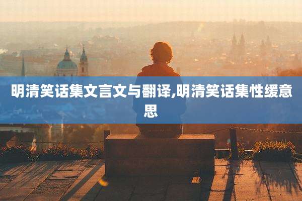 明清笑话集文言文与翻译,明清笑话集性缓意思