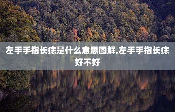 左手手指长痣是什么意思图解,左手手指长痣好不好