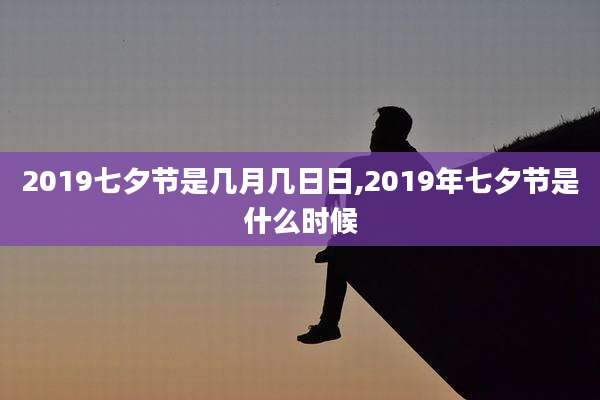 2019七夕节是几月几日日,2019年七夕节是什么时候
