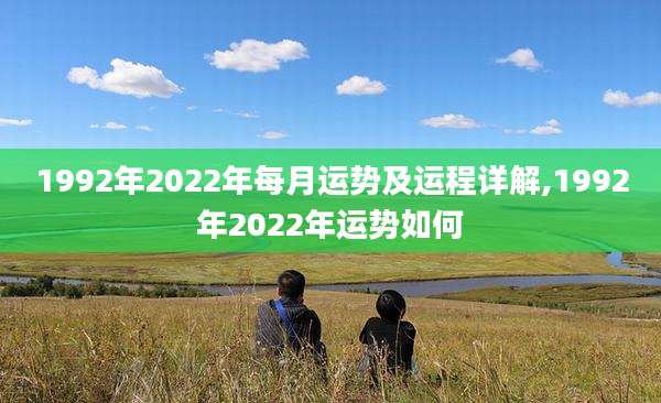 1992年2022年每月运势及运程详解,1992年2022年运势如何