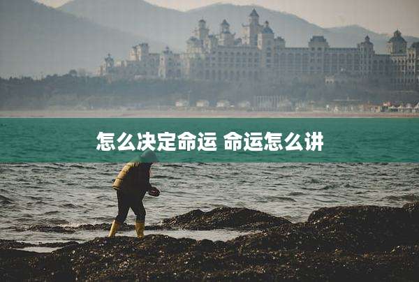 怎么决定命运 命运怎么讲