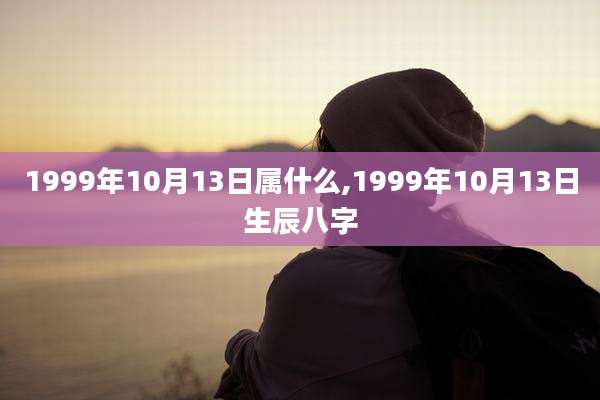 1999年10月13日属什么,1999年10月13日生辰八字