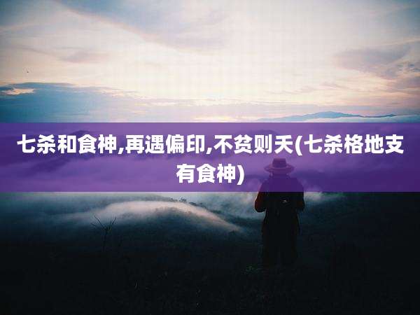 七杀和食神,再遇偏印,不贫则夭(七杀格地支有食神)