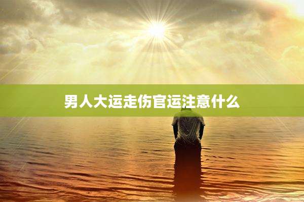 男人大运走伤官运注意什么