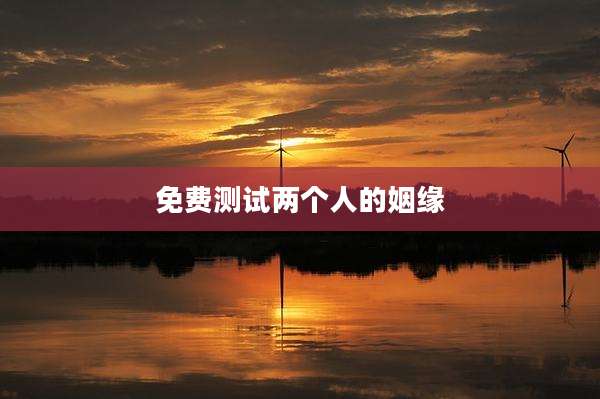 免费测试两个人的姻缘