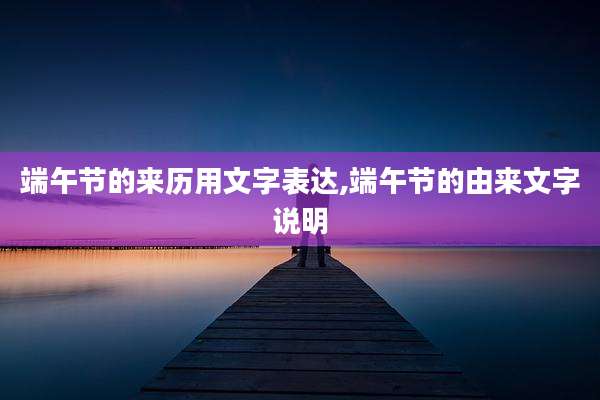 端午节的来历用文字表达,端午节的由来文字说明