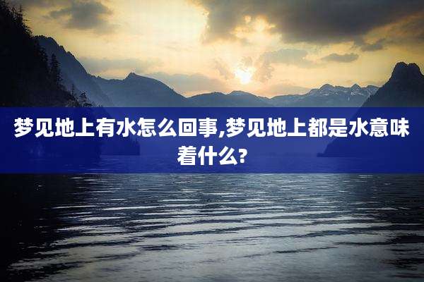 梦见地上有水怎么回事,梦见地上都是水意味着什么?