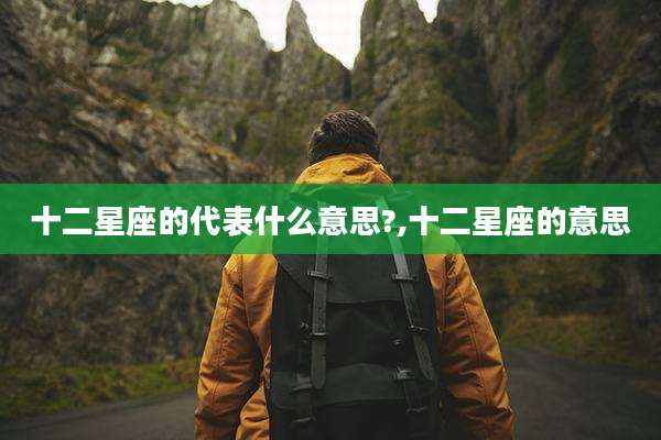 十二星座的代表什么意思?,十二星座的意思