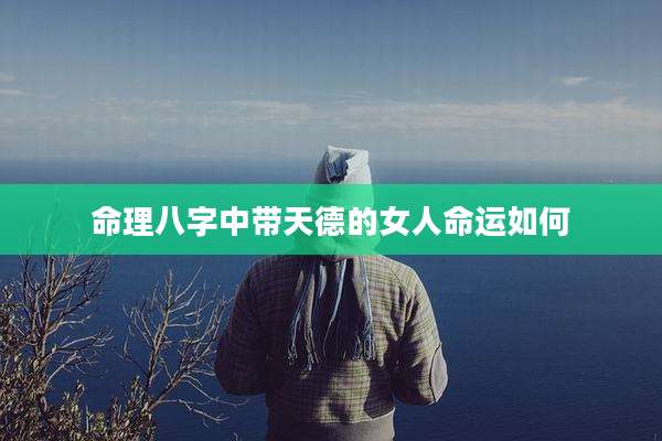 命理八字中带天德的女人命运如何