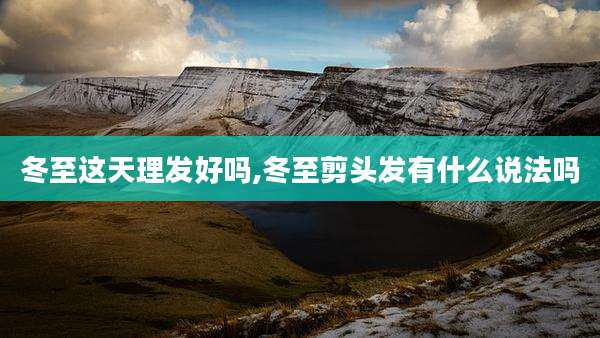 冬至这天理发好吗,冬至剪头发有什么说法吗