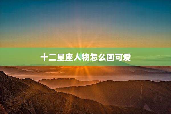 十二星座人物怎么画可爱