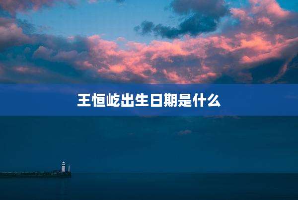 王恒屹出生日期是什么