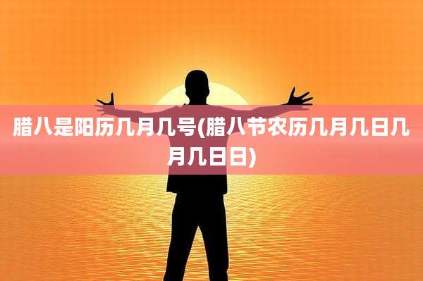 腊八是阳历几月几号(腊八节农历几月几日几月几日日)