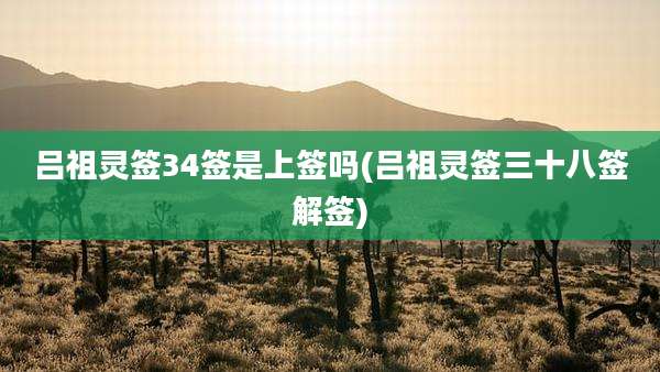 吕祖灵签34签是上签吗(吕祖灵签三十八签解签)