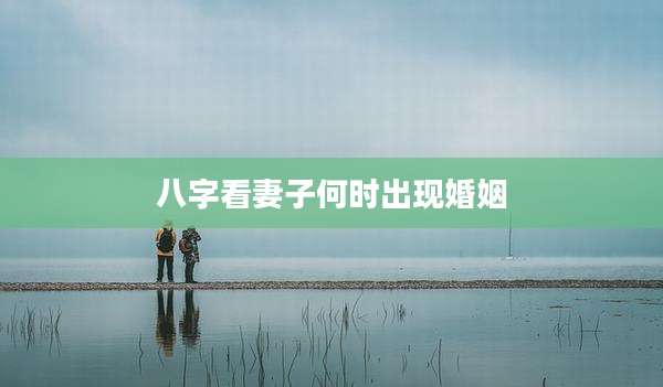 八字看妻子何时出现婚姻