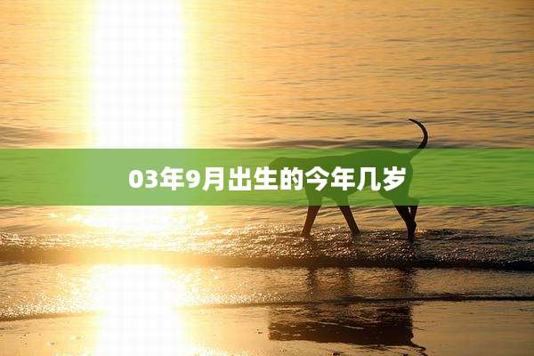 03年9月出生的今年几岁