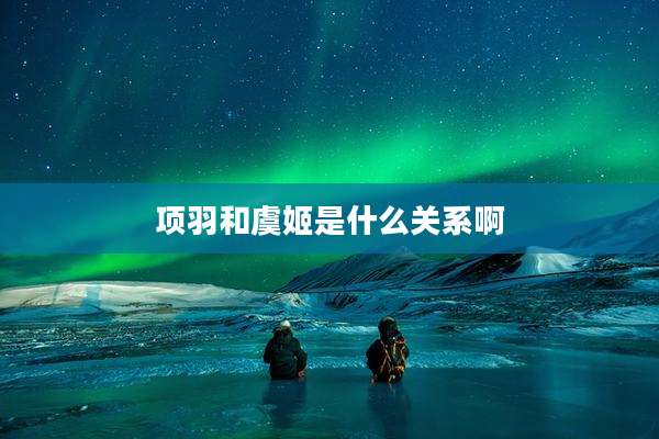 项羽和虞姬是什么关系啊