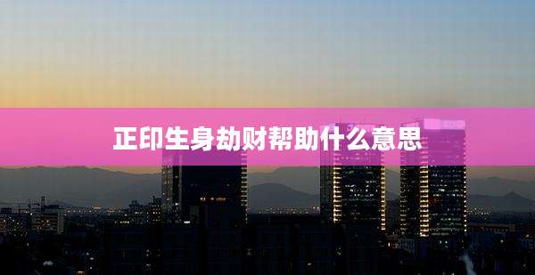 正印生身劫财帮助什么意思