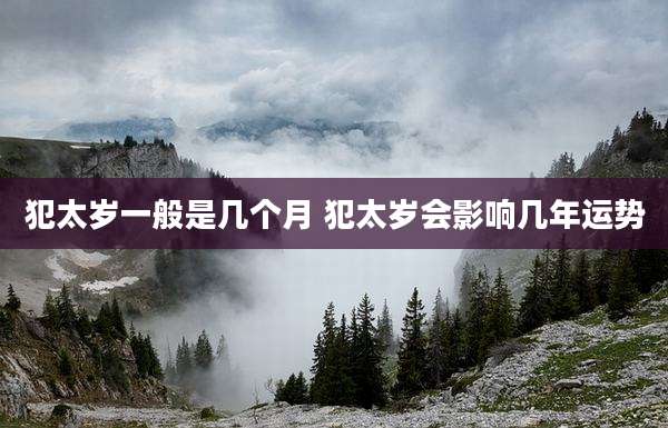犯太岁一般是几个月 犯太岁会影响几年运势