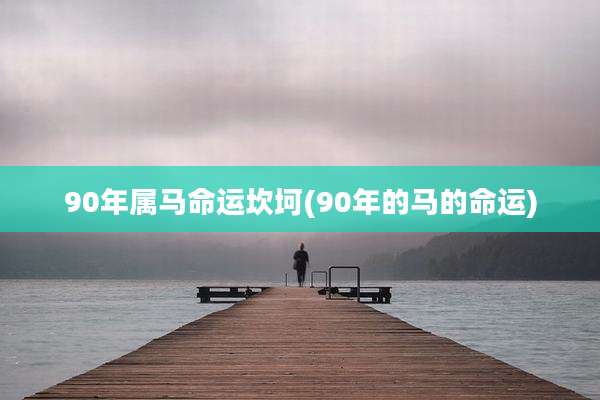 90年属马命运坎坷(90年的马的命运)