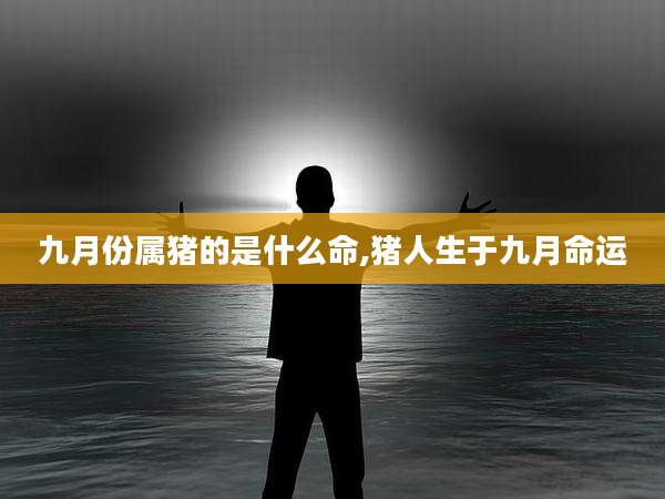 九月份属猪的是什么命,猪人生于九月命运