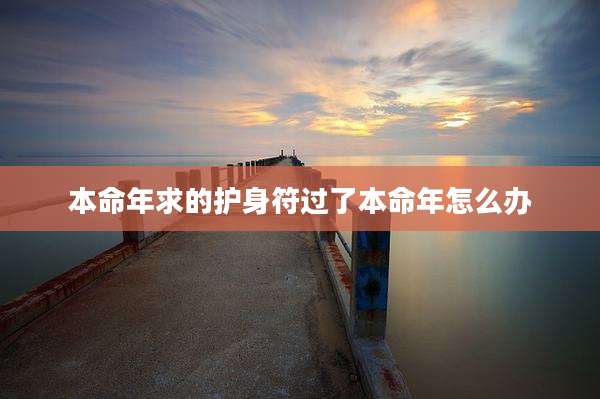 本命年求的护身符过了本命年怎么办