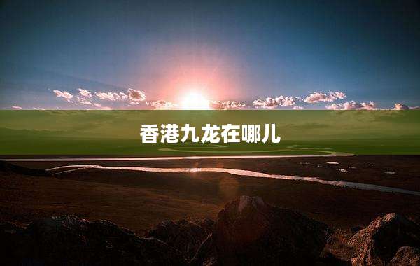 香港九龙在哪儿
