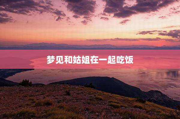 梦见和姑姐在一起吃饭