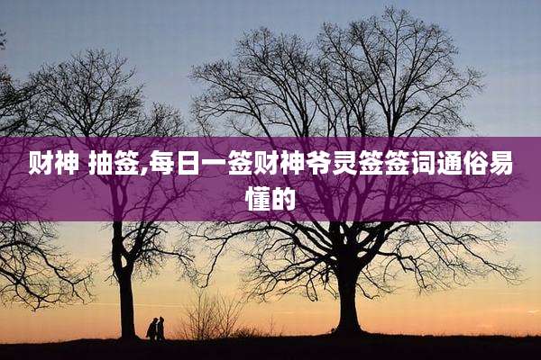 财神 抽签,每日一签财神爷灵签签词通俗易懂的