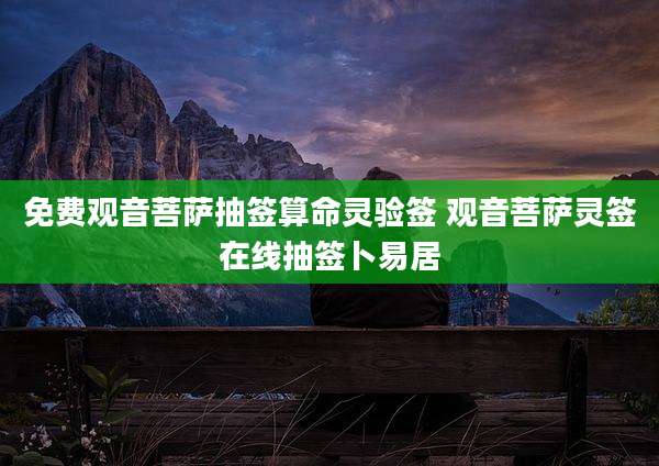 免费观音菩萨抽签算命灵验签 观音菩萨灵签在线抽签卜易居