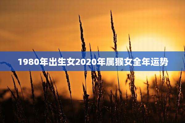 1980年出生女2020年属猴女全年运势
