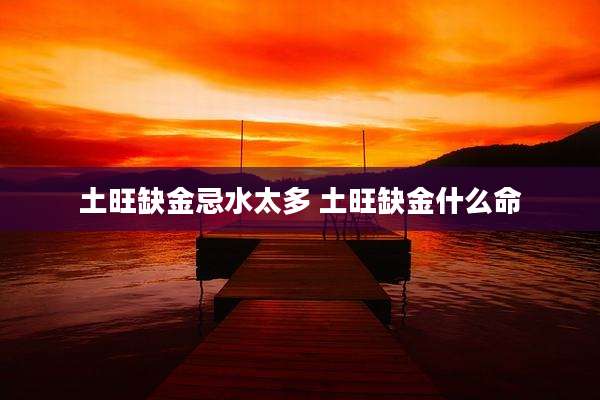 土旺缺金忌水太多 土旺缺金什么命