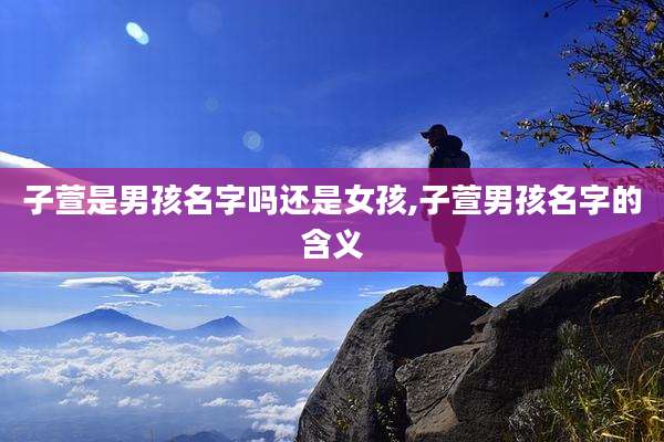 子萱是男孩名字吗还是女孩,子萱男孩名字的含义