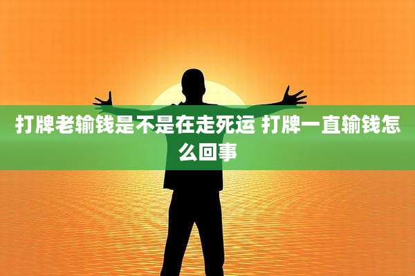 打牌老输钱是不是在走死运 打牌一直输钱怎么回事