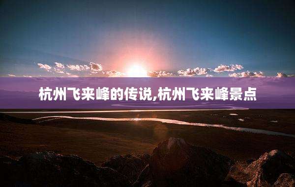 杭州飞来峰的传说,杭州飞来峰景点