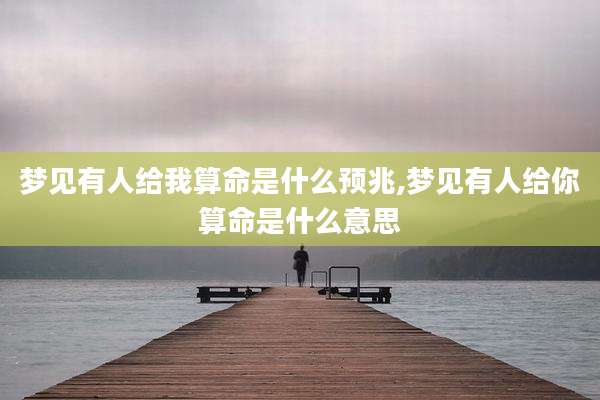 梦见有人给我算命是什么预兆,梦见有人给你算命是什么意思