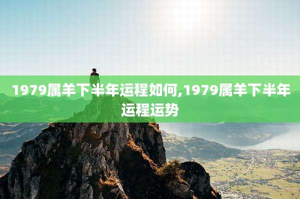 1979属羊下半年运程如何,1979属羊下半年运程运势