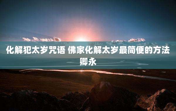 化解犯太岁咒语 佛家化解太岁最简便的方法卿永