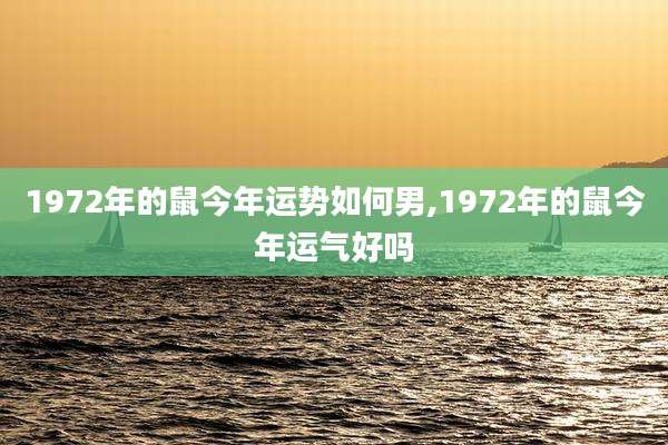 1972年的鼠今年运势如何男,1972年的鼠今年运气好吗