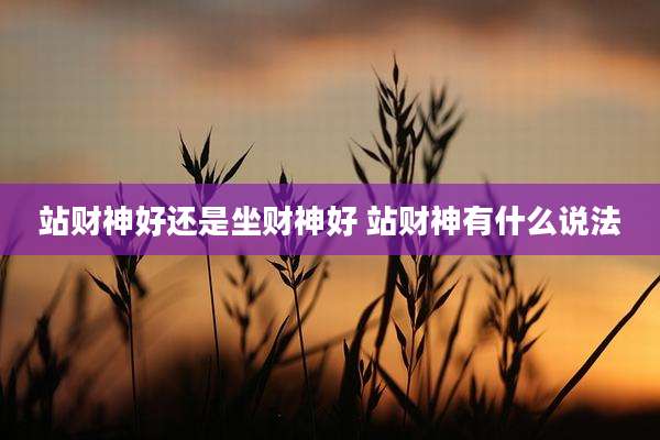 站财神好还是坐财神好 站财神有什么说法