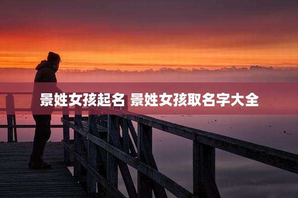景姓女孩起名 景姓女孩取名字大全