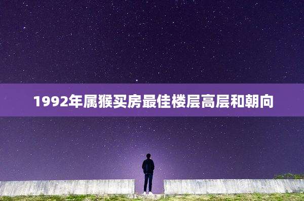 1992年属猴买房最佳楼层高层和朝向