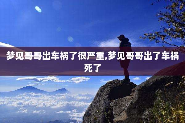 梦见哥哥出车祸了很严重,梦见哥哥出了车祸死了