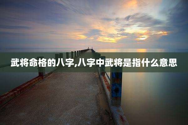 武将命格的八字,八字中武将是指什么意思