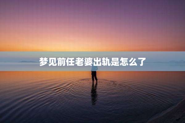 梦见前任老婆出轨是怎么了