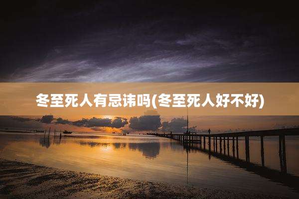 冬至死人有忌讳吗(冬至死人好不好)