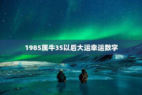 1985属牛35以后大运幸运数字
