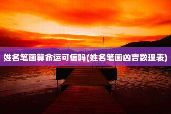 姓名笔画算命运可信吗(姓名笔画凶吉数理表)