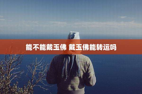 能不能戴玉佛 戴玉佛能转运吗