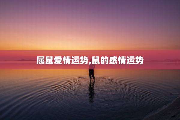 属鼠爱情运势,鼠的感情运势